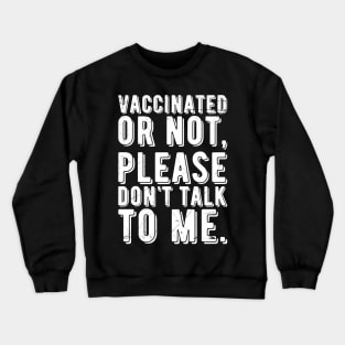 vaccinated or not, please don't talk to me. Funny Pro Vaccine Crewneck Sweatshirt